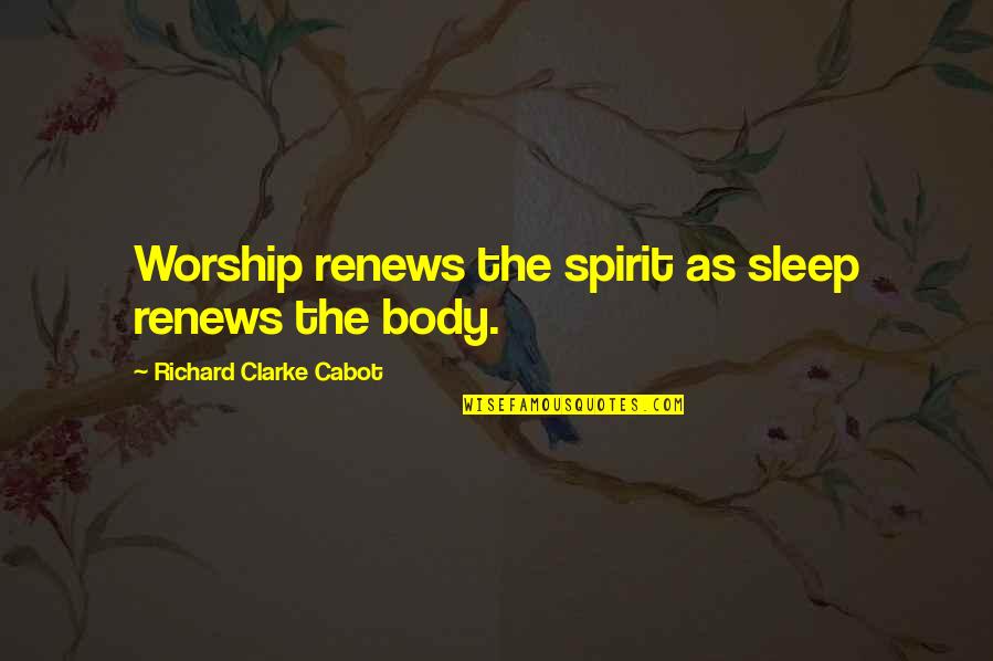Renews Quotes By Richard Clarke Cabot: Worship renews the spirit as sleep renews the