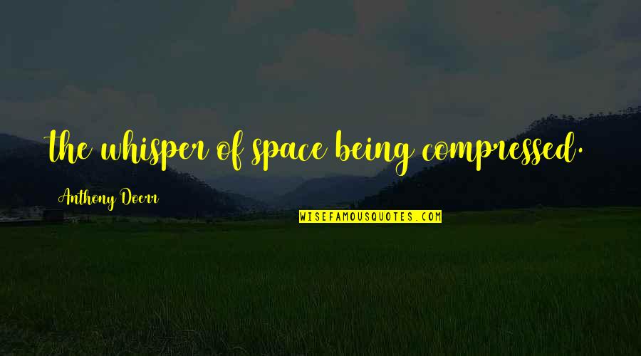 Renferm En B Ton Quotes By Anthony Doerr: the whisper of space being compressed.