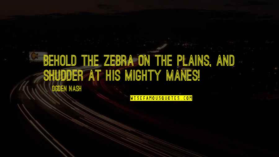 Renfields Laugh Quotes By Ogden Nash: Behold the Zebra on the plains, And shudder