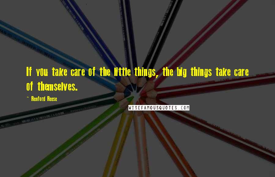 Renford Reese quotes: If you take care of the little things, the big things take care of themselves.