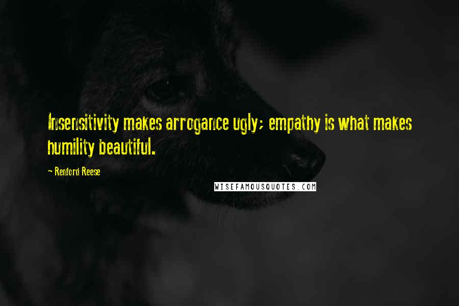 Renford Reese quotes: Insensitivity makes arrogance ugly; empathy is what makes humility beautiful.