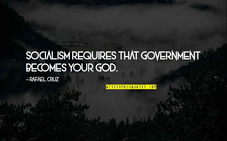 Renfree Farms Quotes By Rafael Cruz: Socialism requires that government becomes your god.
