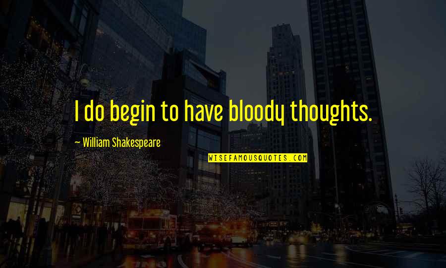Renia Louizidou Quotes By William Shakespeare: I do begin to have bloody thoughts.