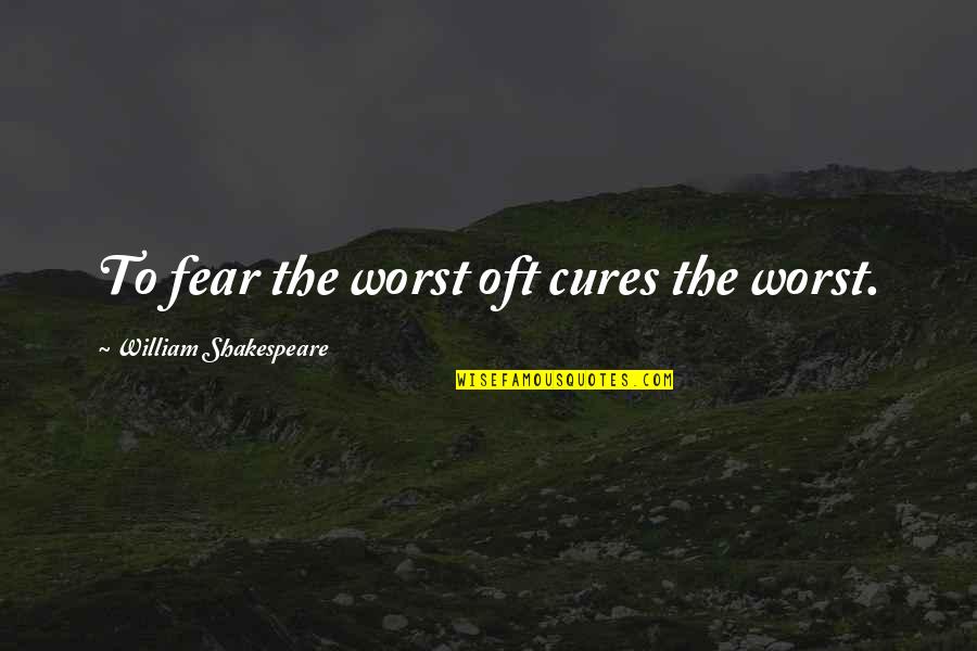 Renie Riano Quotes By William Shakespeare: To fear the worst oft cures the worst. Renie Riano Quotes By William Shakespeare: To fear the worst oft cures the worst.