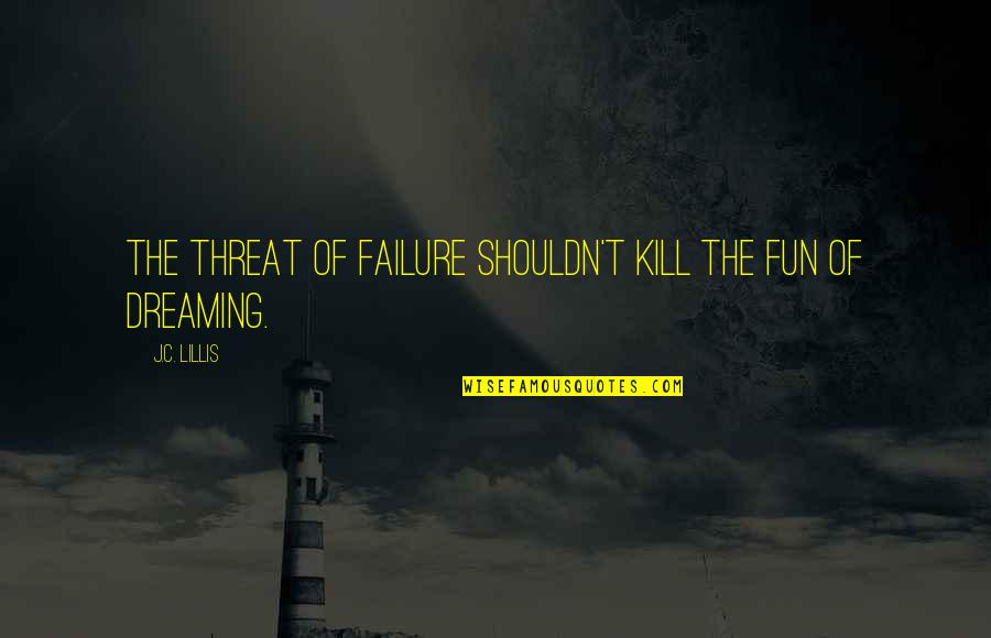 Reniform Leaf Quotes By J.C. Lillis: The threat of failure shouldn't kill the fun