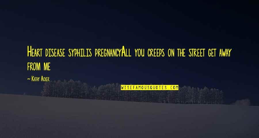 Renii Mclemore Quotes By Kathy Acker: Heart disease syphilis pregnancyAll you creeps on the