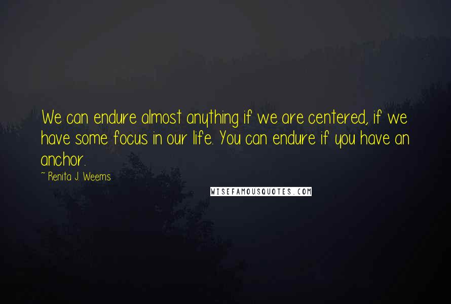 Renita J. Weems quotes: We can endure almost anything if we are centered, if we have some focus in our life. You can endure if you have an anchor.