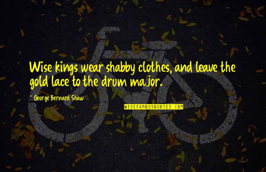 Renius Quotes By George Bernard Shaw: Wise kings wear shabby clothes, and leave the