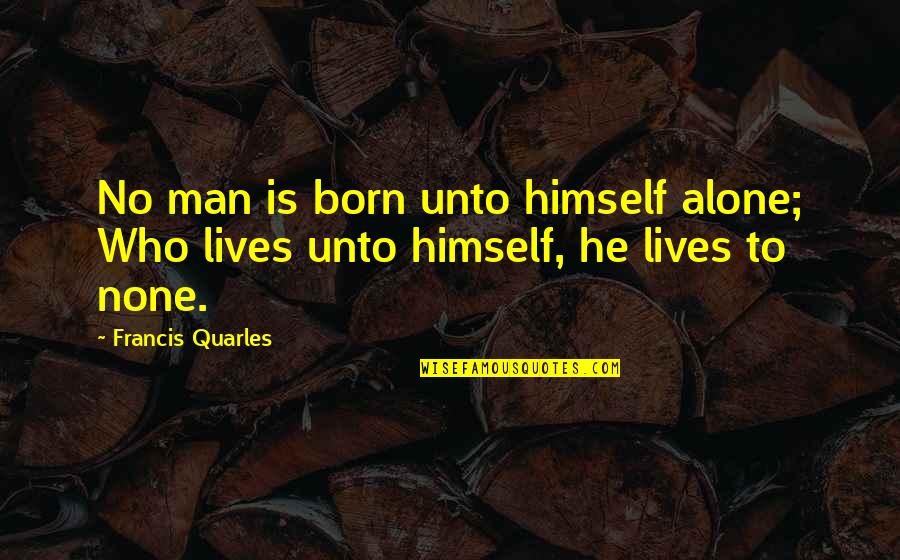 Renklerle Notalar Quotes By Francis Quarles: No man is born unto himself alone; Who
