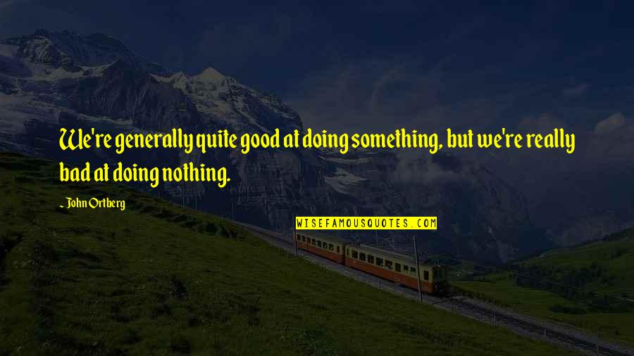 Renly Utv Quotes By John Ortberg: We're generally quite good at doing something, but Renly Utv Quotes By John Ortberg: We're generally quite good at doing something, but