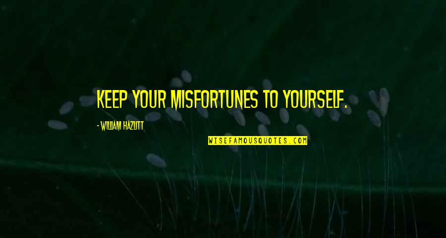 Renn Stock Quote Quotes By William Hazlitt: Keep your misfortunes to yourself.