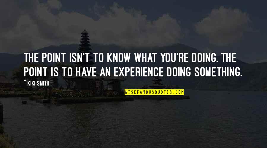 Renneboog Anne Quotes By Kiki Smith: The point isn't to know what you're doing.