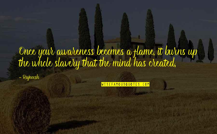Renneker Flea Quotes By Rajneesh: Once your awareness becomes a flame, it burns