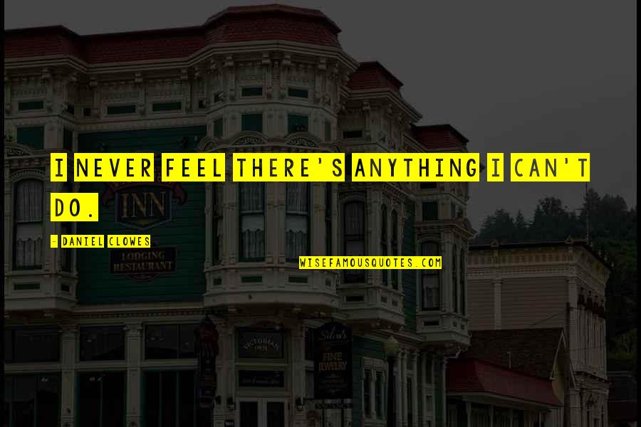 Renner Corner Model A Parts Quotes By Daniel Clowes: I never feel there's anything I can't do. Renner Corner Model A Parts Quotes By Daniel Clowes: I never feel there's anything I can't do.