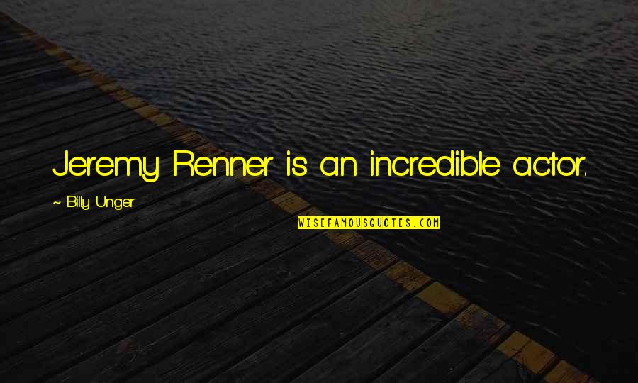 Renner Quotes By Billy Unger: Jeremy Renner is an incredible actor.