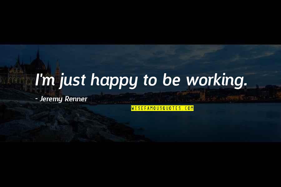 Renner Quotes By Jeremy Renner: I'm just happy to be working.