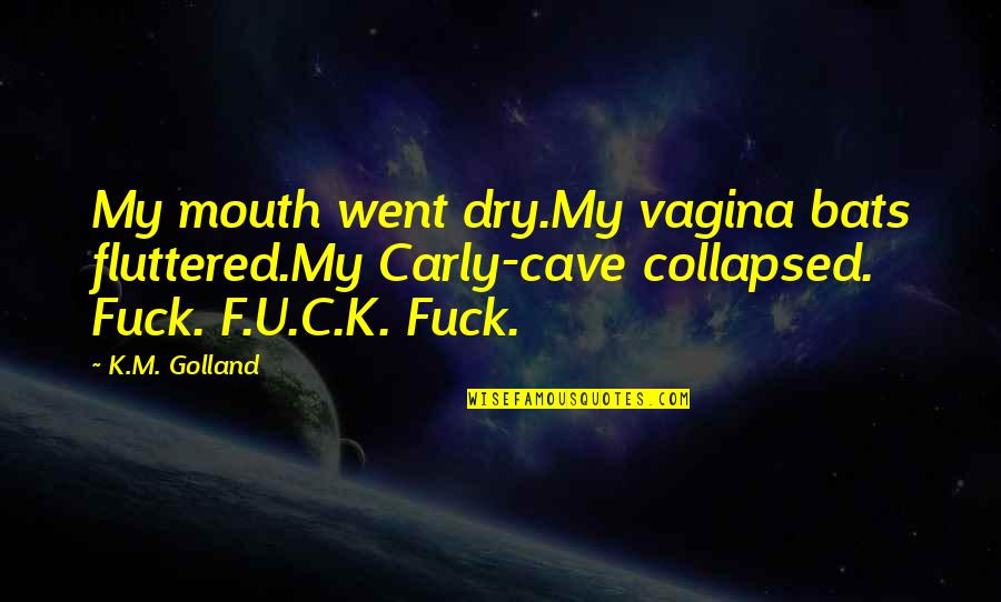Rennes Group Quotes By K.M. Golland: My mouth went dry.My vagina bats fluttered.My Carly-cave Rennes Group Quotes By K.M. Golland: My mouth went dry.My vagina bats fluttered.My Carly-cave