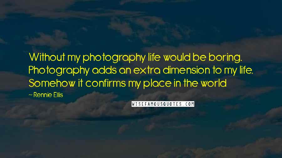 Rennie Ellis quotes: Without my photography life would be boring. Photography adds an extra dimension to my life. Somehow it confirms my place in the world Rennie Ellis quotes: Without my photography life would be boring. Photography adds an extra dimension to my life. Somehow it confirms my place in the world