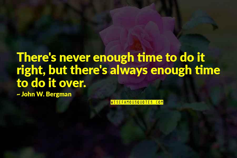 Renniers Quotes By John W. Bergman: There's never enough time to do it right,