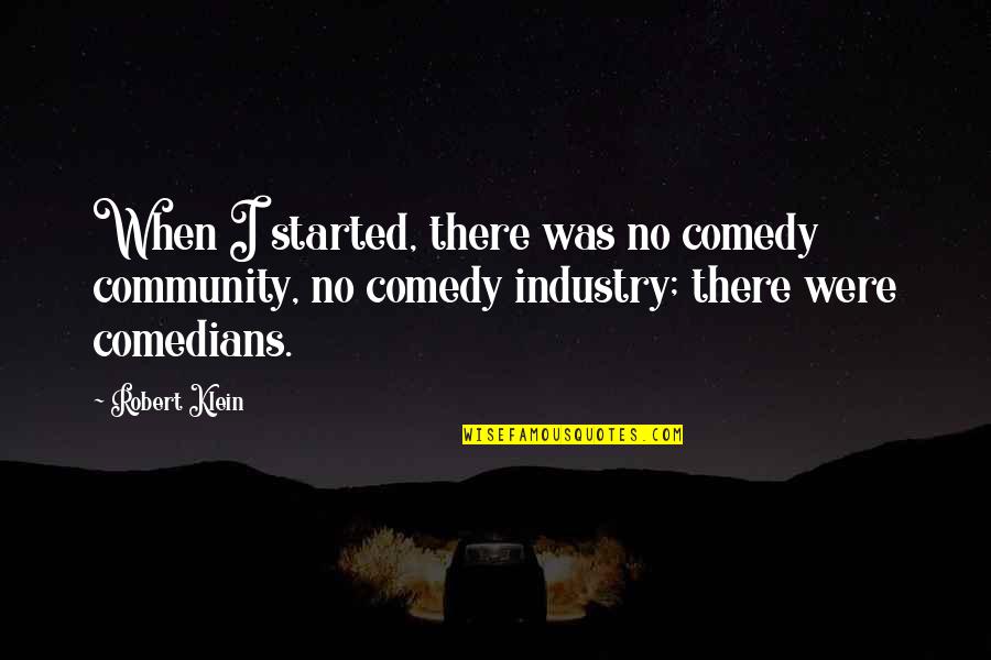 Rennies Indigestion Quotes By Robert Klein: When I started, there was no comedy community, Rennies Indigestion Quotes By Robert Klein: When I started, there was no comedy community,