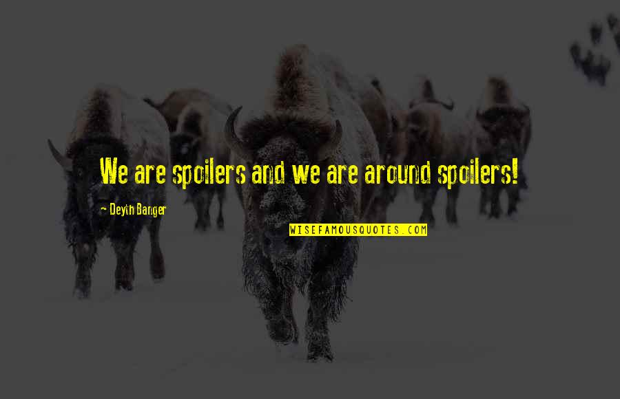 Renningers Flea Quotes By Deyth Banger: We are spoilers and we are around spoilers! Renningers Flea Quotes By Deyth Banger: We are spoilers and we are around spoilers!