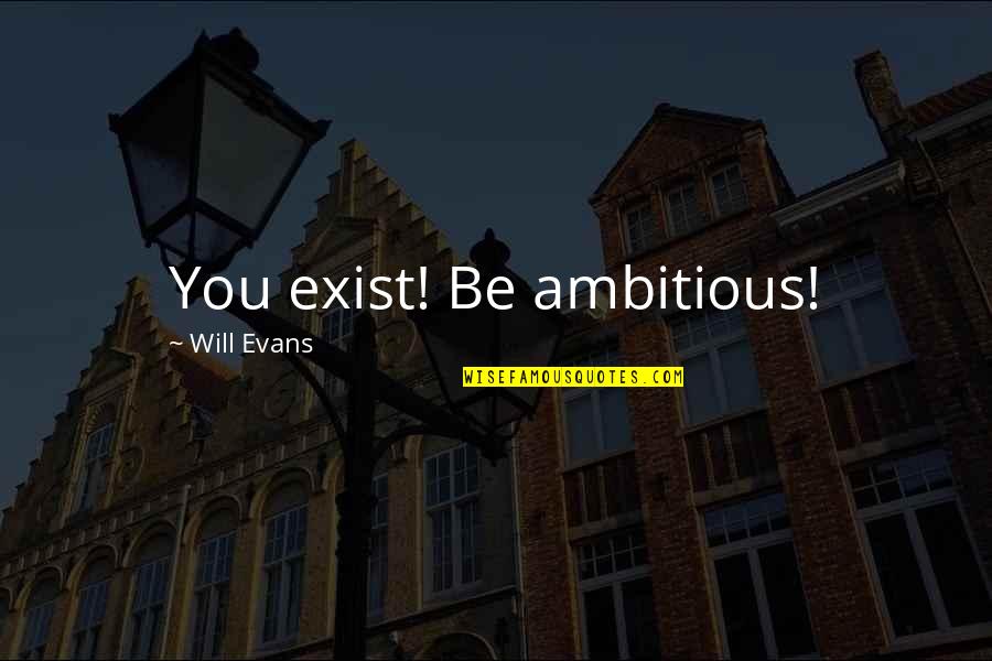 Renningers Flea Quotes By Will Evans: You exist! Be ambitious! Renningers Flea Quotes By Will Evans: You exist! Be ambitious!