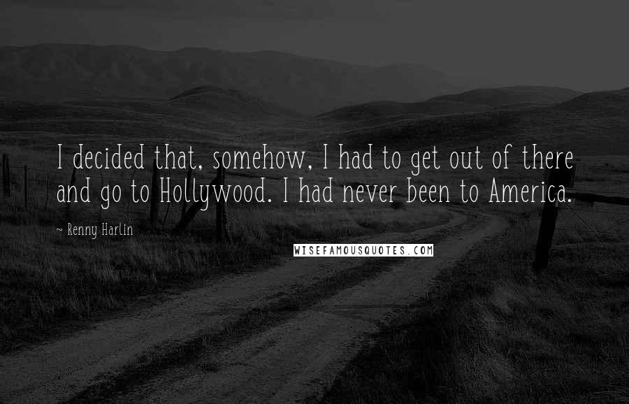 Renny Harlin quotes: I decided that, somehow, I had to get out of there and go to Hollywood. I had never been to America.