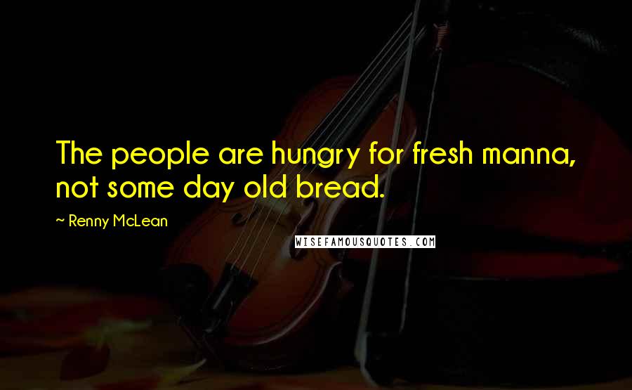 Renny McLean quotes: The people are hungry for fresh manna, not some day old bread.