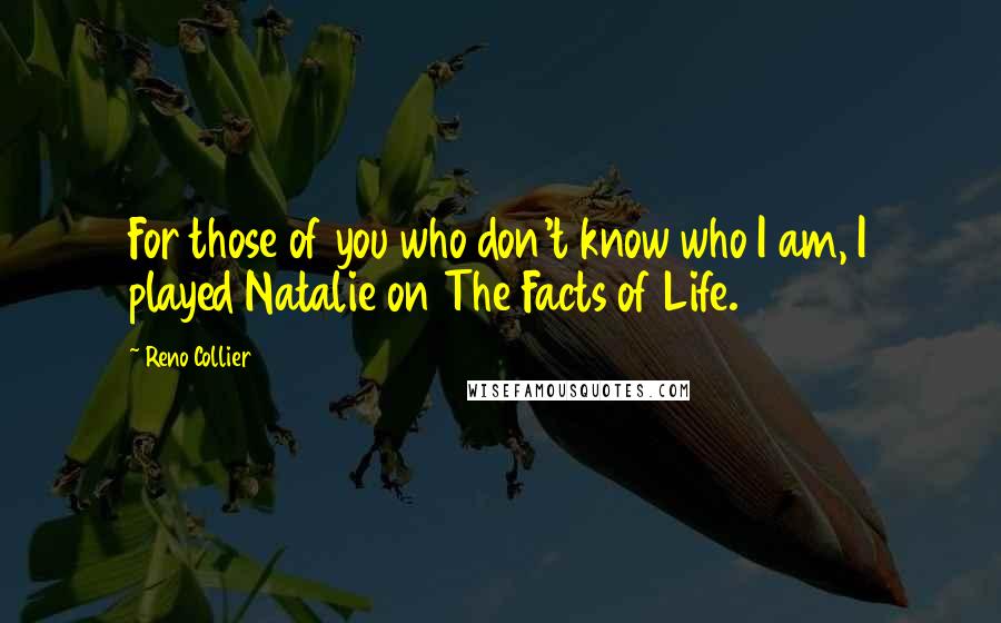 Reno Collier quotes: For those of you who don't know who I am, I played Natalie on The Facts of Life.