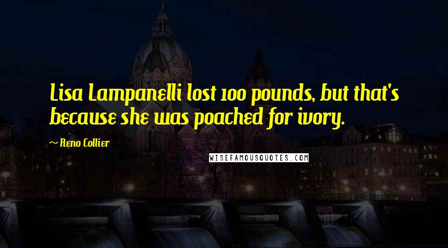 Reno Collier quotes: Lisa Lampanelli lost 100 pounds, but that's because she was poached for ivory.