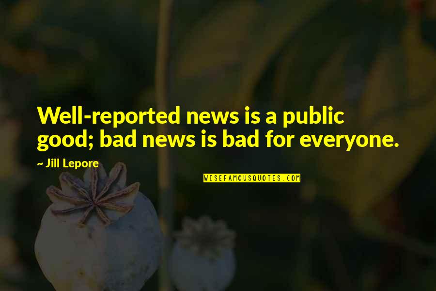 Renoir Quote Quotes By Jill Lepore: Well-reported news is a public good; bad news