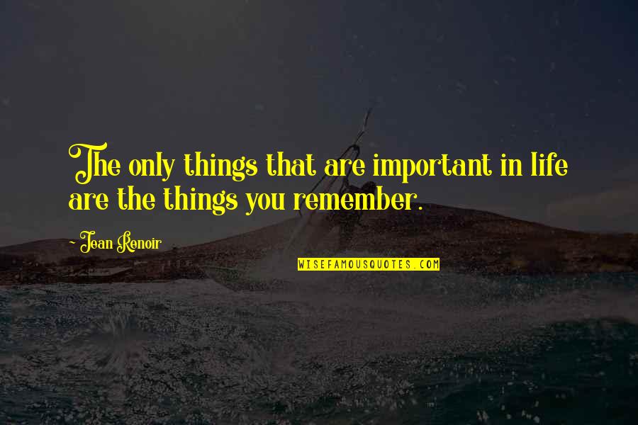 Renoir's Quotes By Jean Renoir: The only things that are important in life