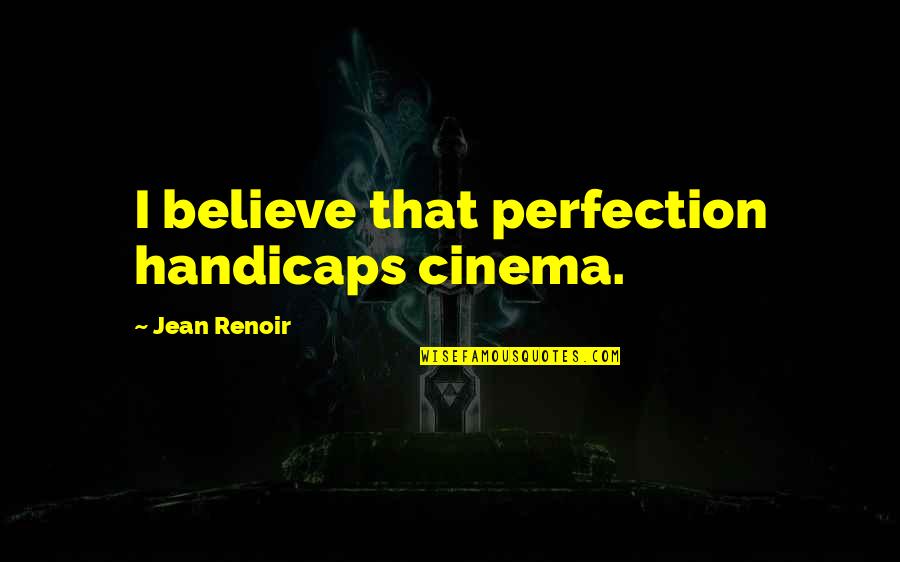 Renoir's Quotes By Jean Renoir: I believe that perfection handicaps cinema.