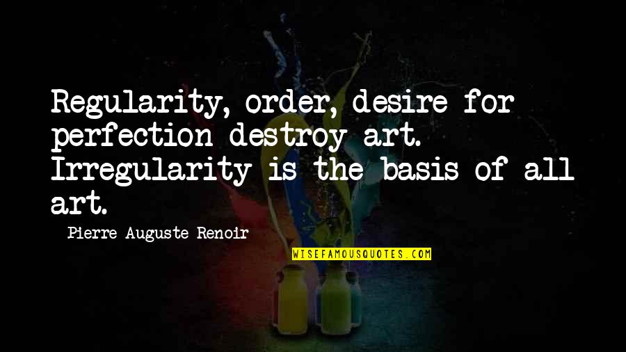 Renoir's Quotes By Pierre-Auguste Renoir: Regularity, order, desire for perfection destroy art. Irregularity
