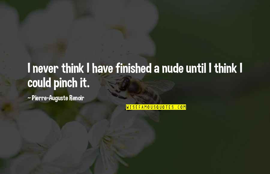 Renoir's Quotes By Pierre-Auguste Renoir: I never think I have finished a nude