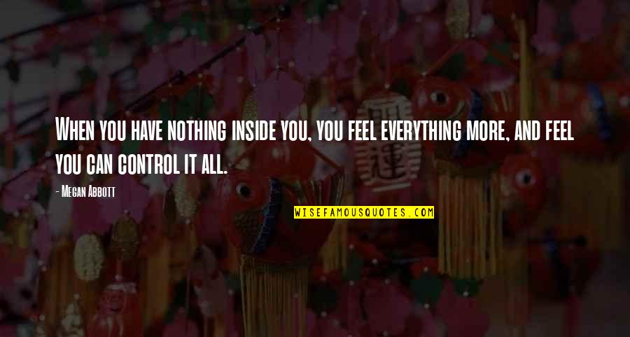 Renommee Internationale Quotes By Megan Abbott: When you have nothing inside you, you feel Renommee Internationale Quotes By Megan Abbott: When you have nothing inside you, you feel