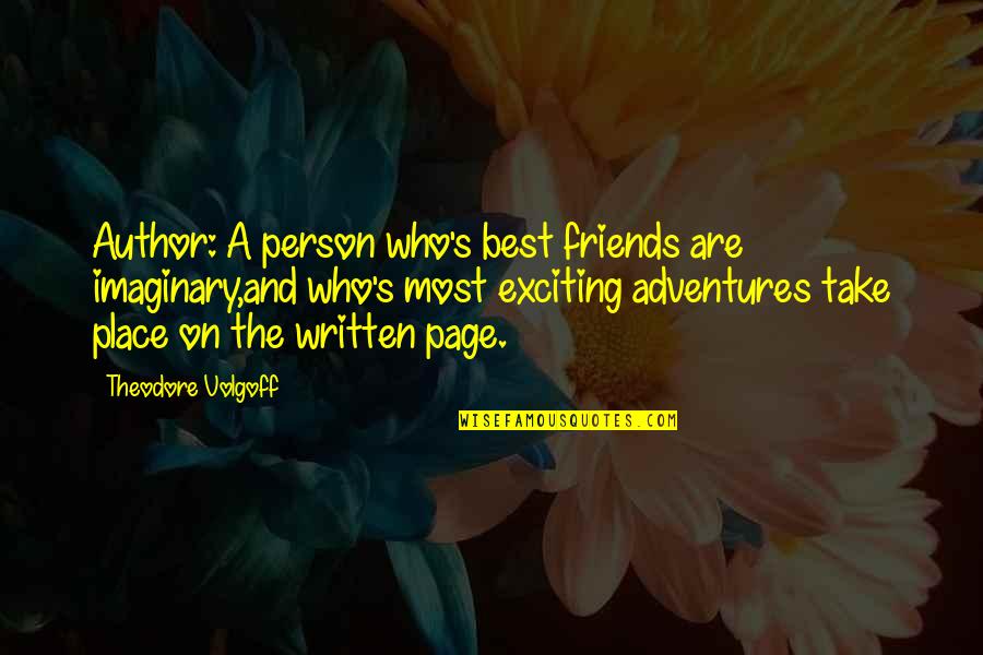 Renommee Internationale Quotes By Theodore Volgoff: Author: A person who's best friends are imaginary,and Renommee Internationale Quotes By Theodore Volgoff: Author: A person who's best friends are imaginary,and