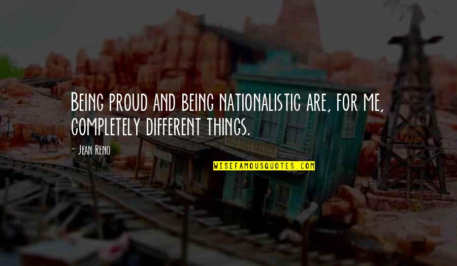 Reno's Quotes By Jean Reno: Being proud and being nationalistic are, for me,