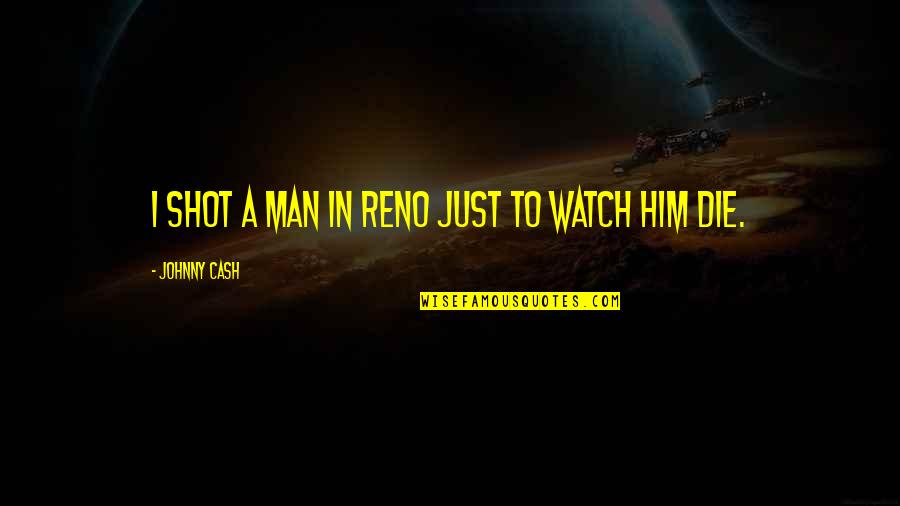 Reno's Quotes By Johnny Cash: I shot a man in Reno just to
