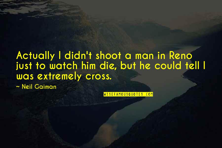 Reno's Quotes By Neil Gaiman: Actually I didn't shoot a man in Reno