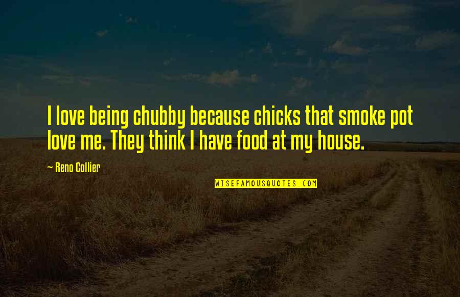 Reno's Quotes By Reno Collier: I love being chubby because chicks that smoke