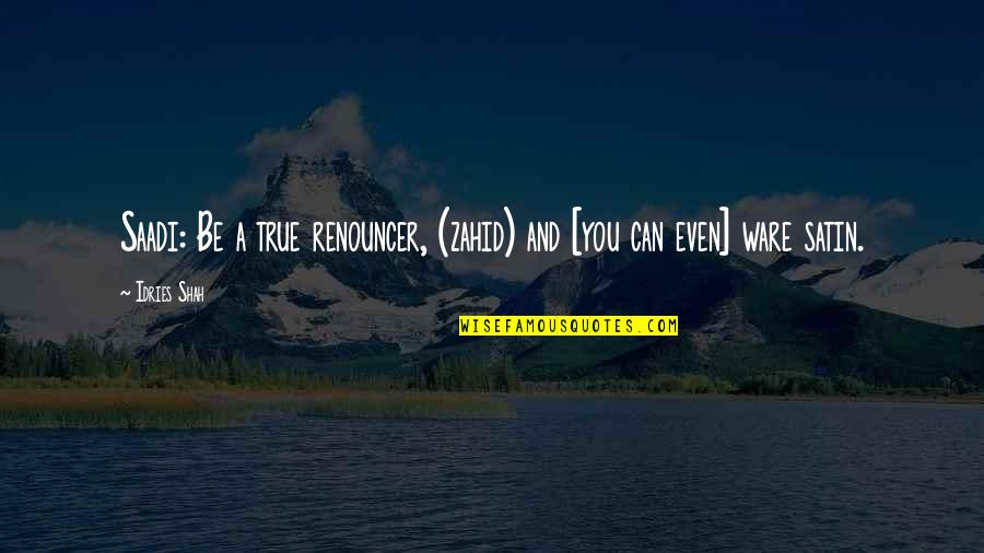 Renouncer Quotes By Idries Shah: Saadi: Be a true renouncer, (zahid) and [you