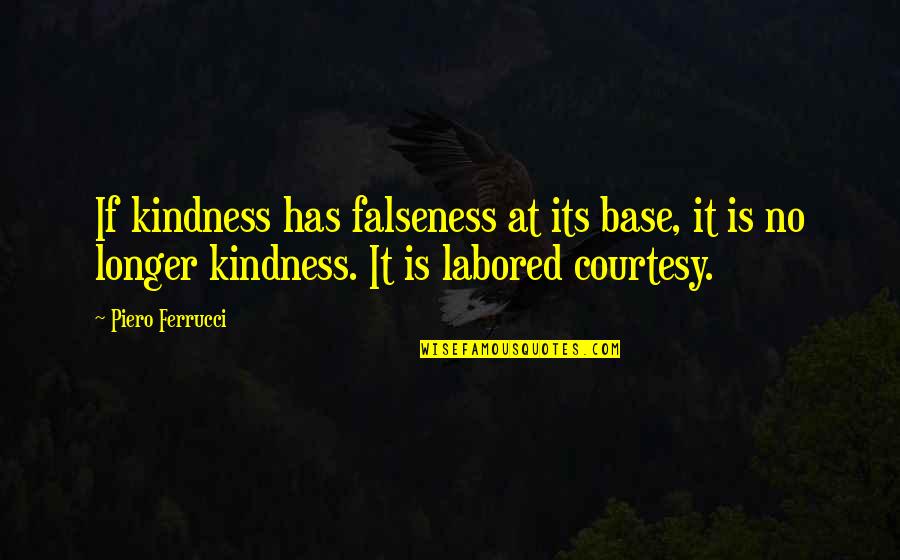 Renounces Under Oath Quotes By Piero Ferrucci: If kindness has falseness at its base, it