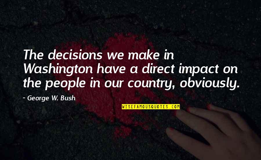 Renovasmiles Quotes By George W. Bush: The decisions we make in Washington have a Renovasmiles Quotes By George W. Bush: The decisions we make in Washington have a