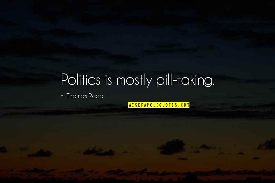 Renovating Home Quotes By Thomas Reed: Politics is mostly pill-taking.