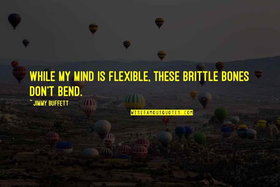 Renquist's Quotes By Jimmy Buffett: While my mind is flexible, these brittle bones