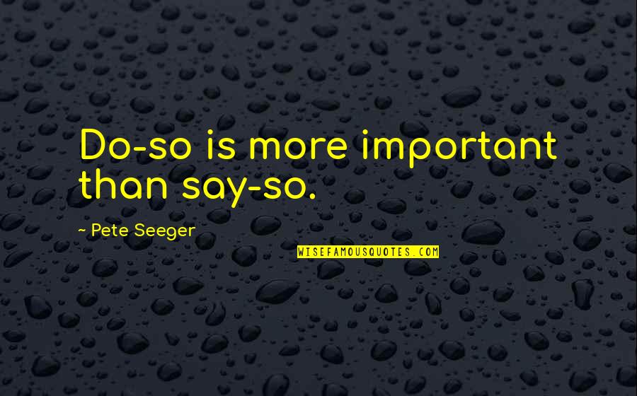 Rensch Becker Quotes By Pete Seeger: Do-so is more important than say-so. Rensch Becker Quotes By Pete Seeger: Do-so is more important than say-so.