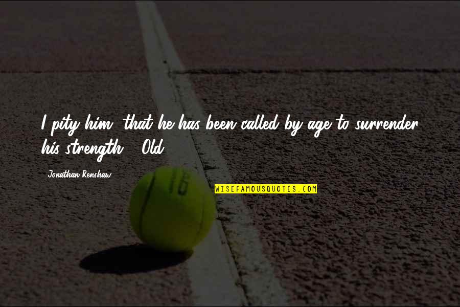 Renshaw Quotes By Jonathan Renshaw: I pity him, that he has been called Renshaw Quotes By Jonathan Renshaw: I pity him, that he has been called