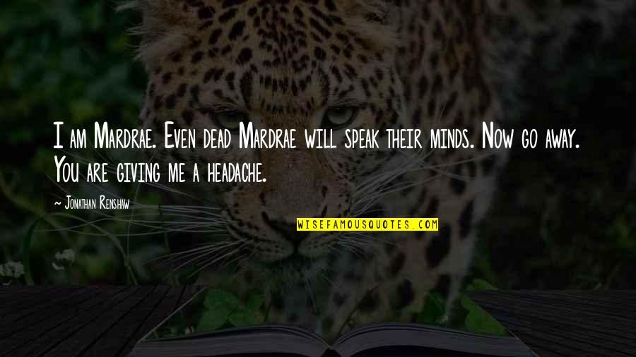 Renshaw Quotes By Jonathan Renshaw: I am Mardrae. Even dead Mardrae will speak Renshaw Quotes By Jonathan Renshaw: I am Mardrae. Even dead Mardrae will speak