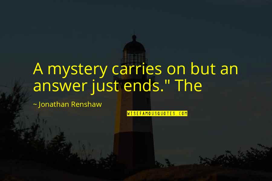 Renshaw Quotes By Jonathan Renshaw: A mystery carries on but an answer just Renshaw Quotes By Jonathan Renshaw: A mystery carries on but an answer just
